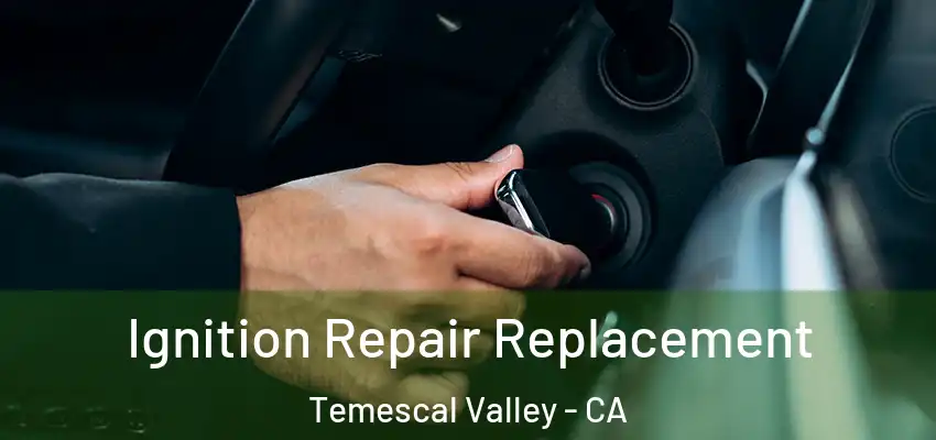  Ignition Repair Replacement Temescal Valley - CA